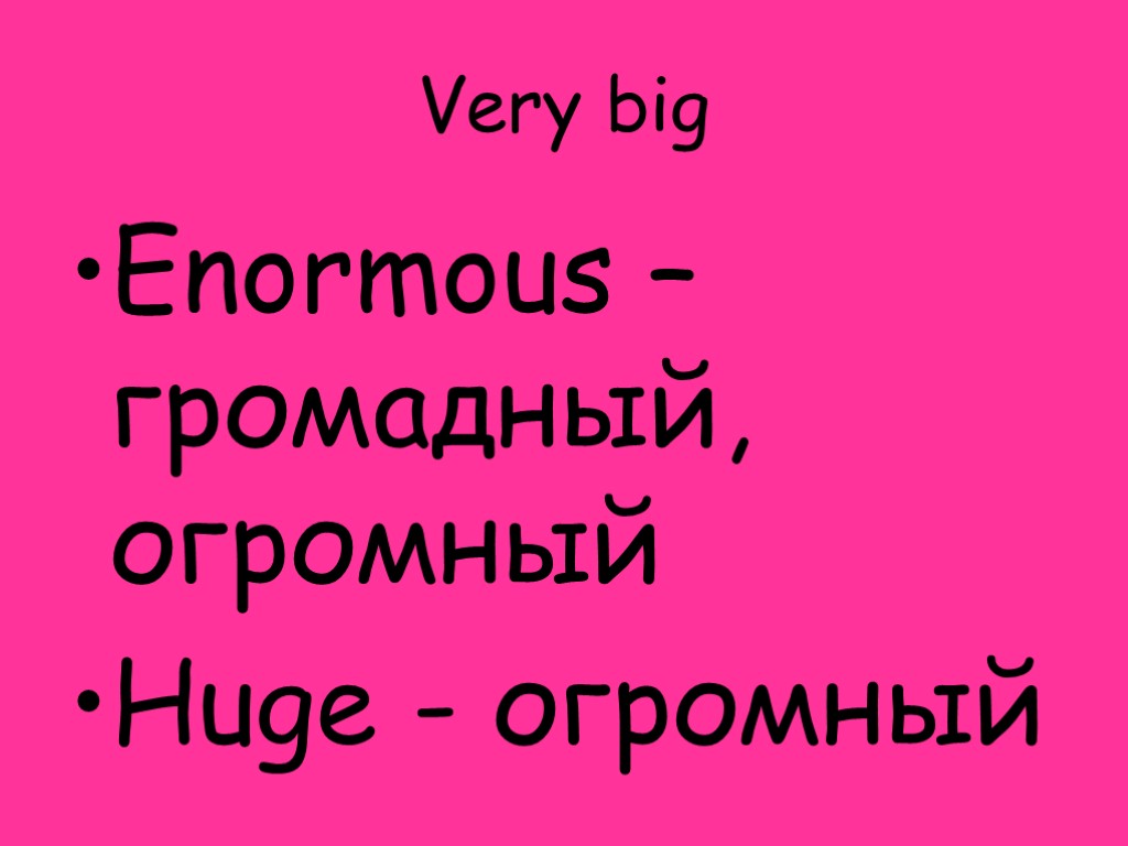 Very big Enormous – громадный, огромный Huge - огромный